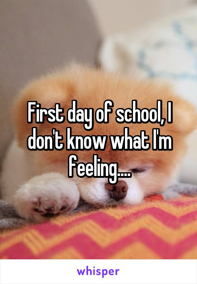 First day of school, I don't know what I'm feeling....