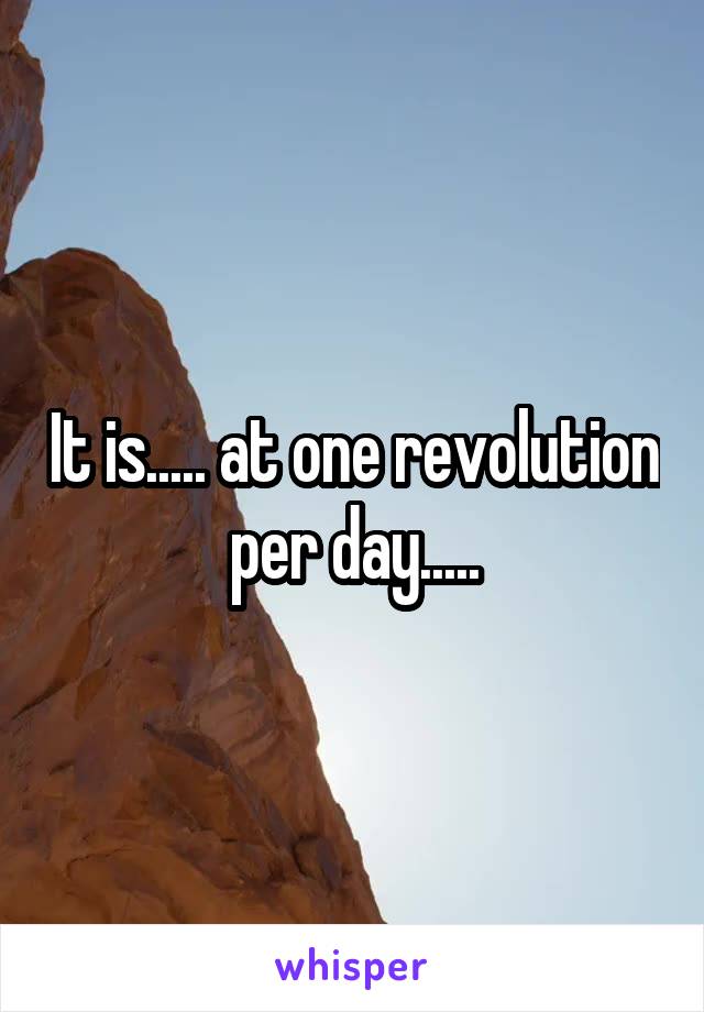 It is..... at one revolution per day.....