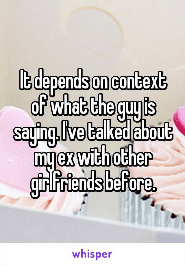 It depends on context of what the guy is saying. I've talked about my ex with other girlfriends before.