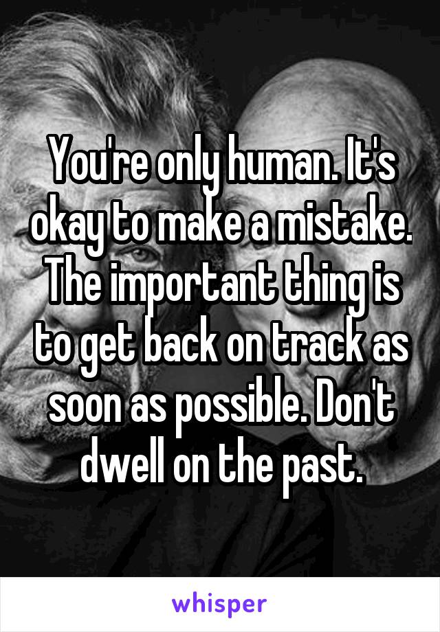 You're only human. It's okay to make a mistake. The important thing is to get back on track as soon as possible. Don't dwell on the past.