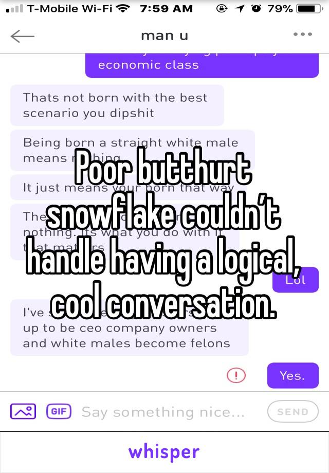 Poor butthurt snowflake couldn’t handle having a logical, cool conversation. 
