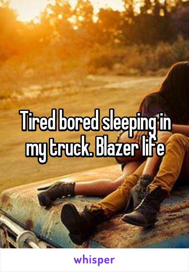 Tired bored sleeping in my truck. Blazer life