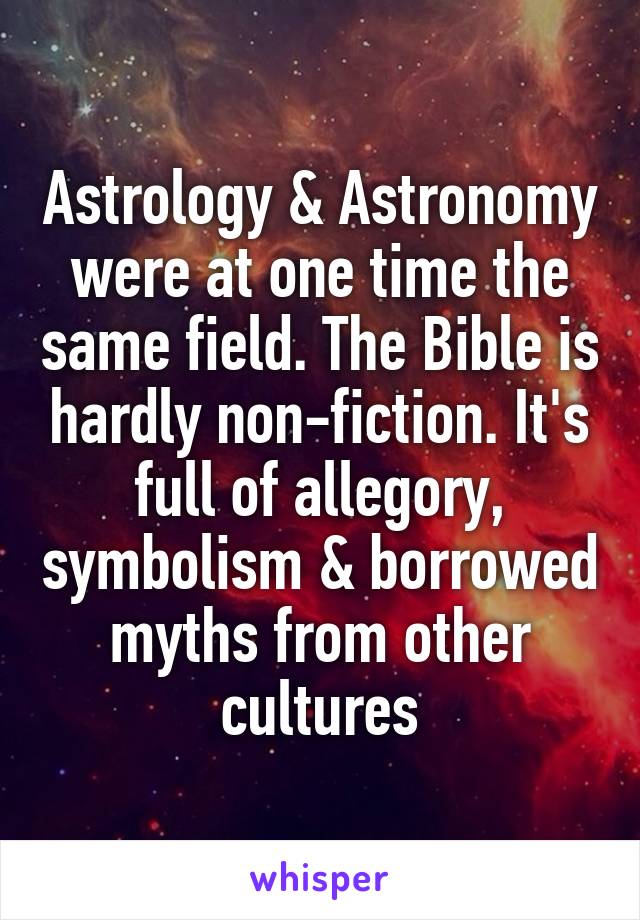 Astrology & Astronomy were at one time the same field. The Bible is hardly non-fiction. It's full of allegory, symbolism & borrowed myths from other cultures