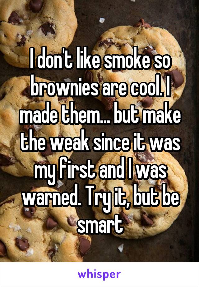 I don't like smoke so brownies are cool. I made them... but make the weak since it was my first and I was warned. Try it, but be smart