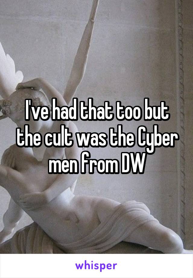 I've had that too but the cult was the Cyber men from DW