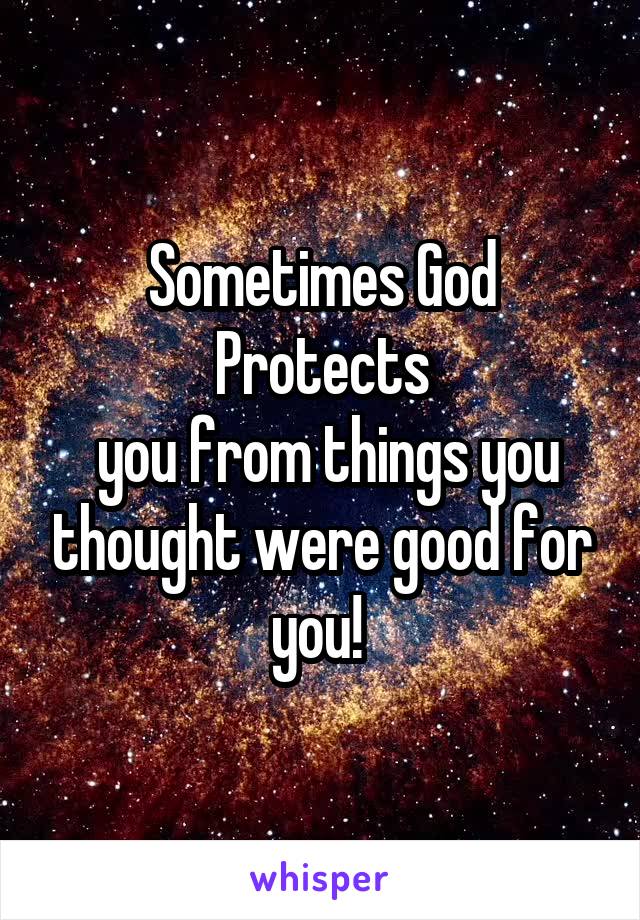 Sometimes God
Protects
 you from things you thought were good for you! 
