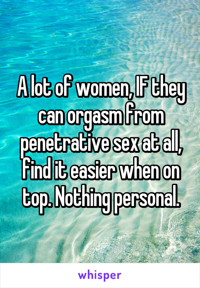A lot of women, IF they can orgasm from penetrative sex at all, find it easier when on top. Nothing personal.
