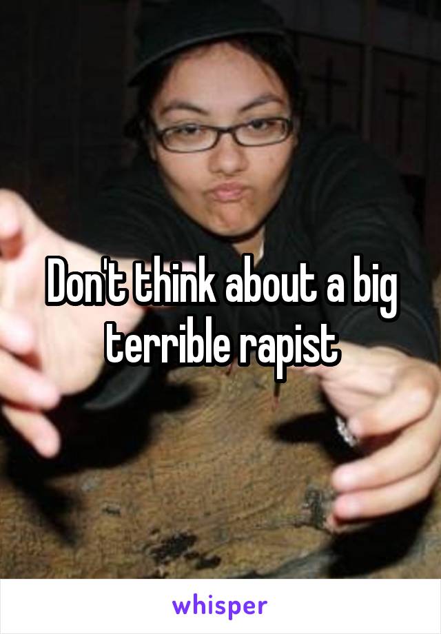 Don't think about a big terrible rapist