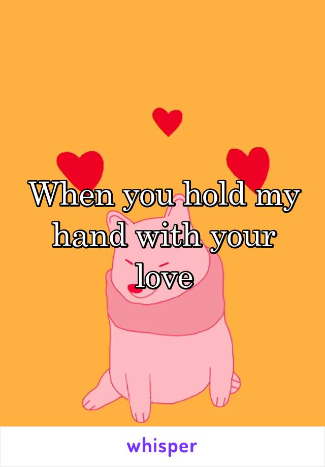 When you hold my hand with your love