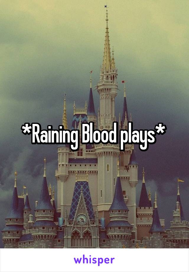 *Raining Blood plays* 