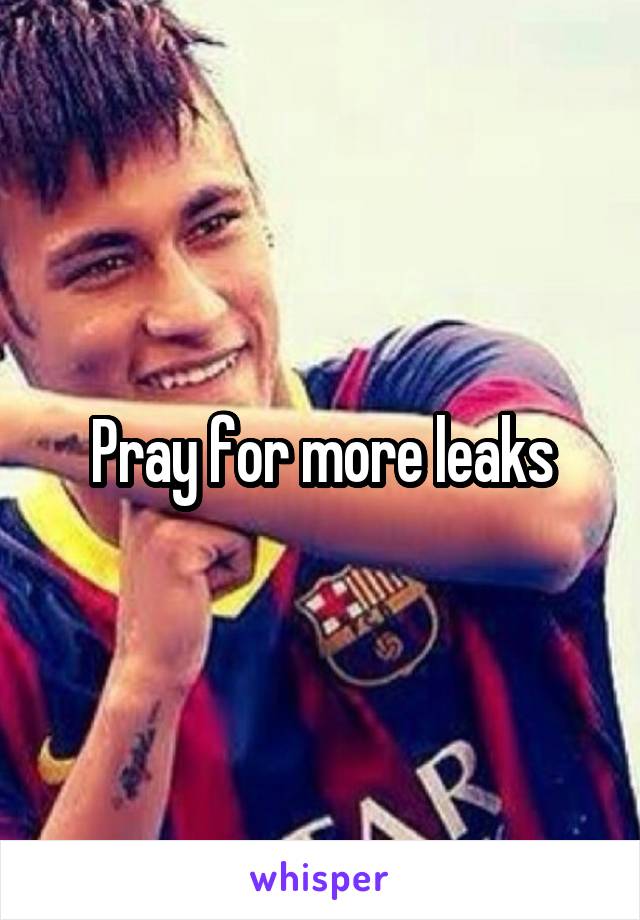 Pray for more leaks