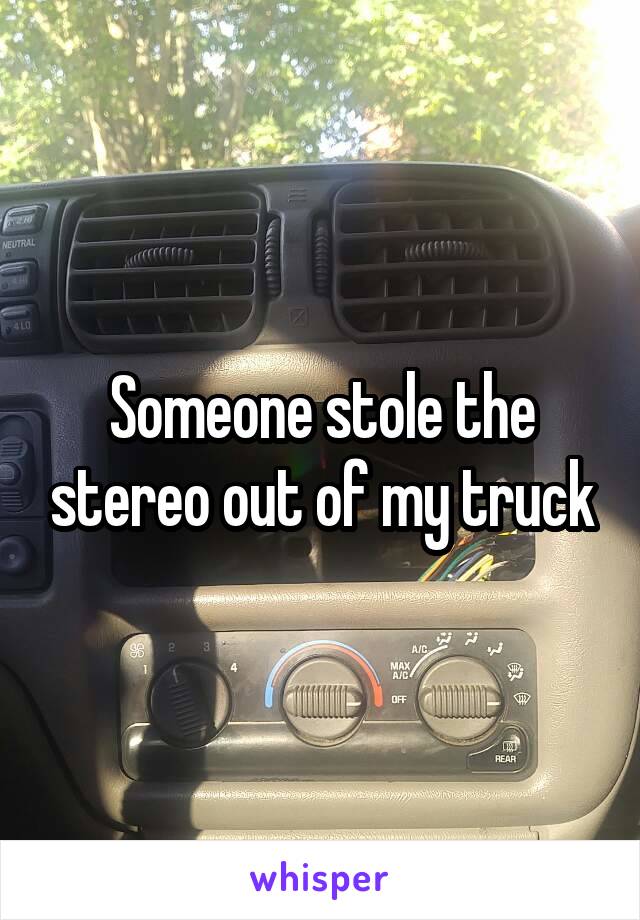 Someone stole the stereo out of my truck