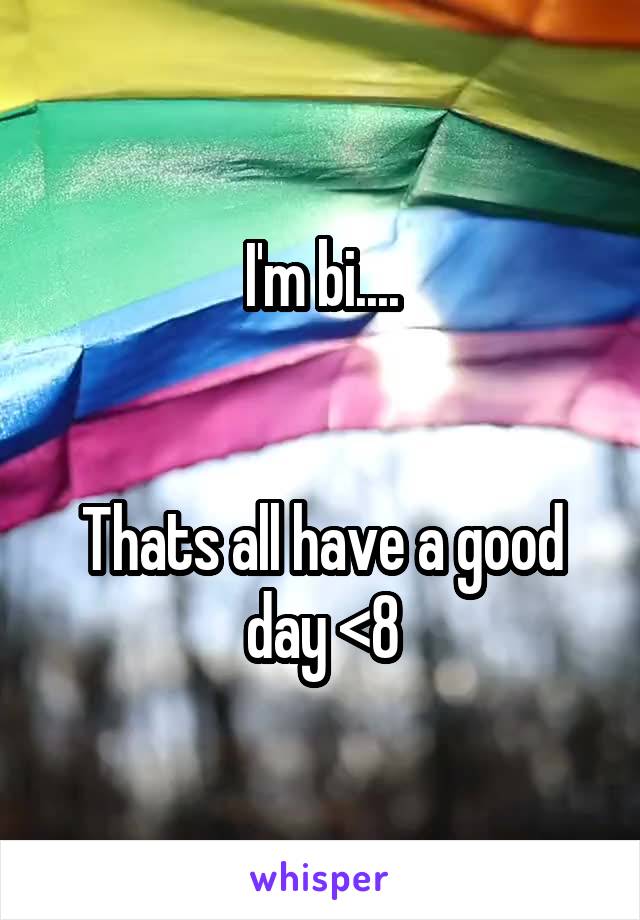 I'm bi....


Thats all have a good day <\8