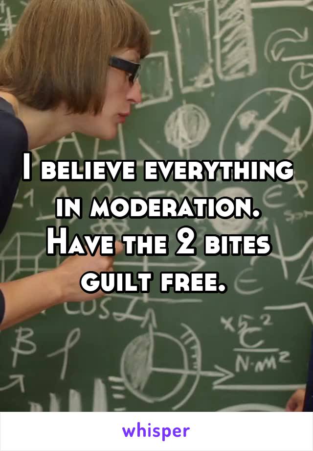 I believe everything in moderation. Have the 2 bites guilt free. 