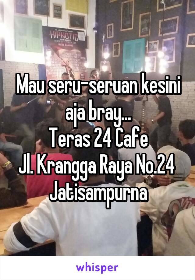 Mau seru-seruan kesini aja bray...
Teras 24 Cafe
Jl. Krangga Raya No.24 
Jatisampurna