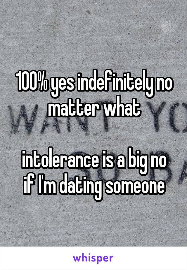 100% yes indefinitely no matter what

intolerance is a big no if I'm dating someone