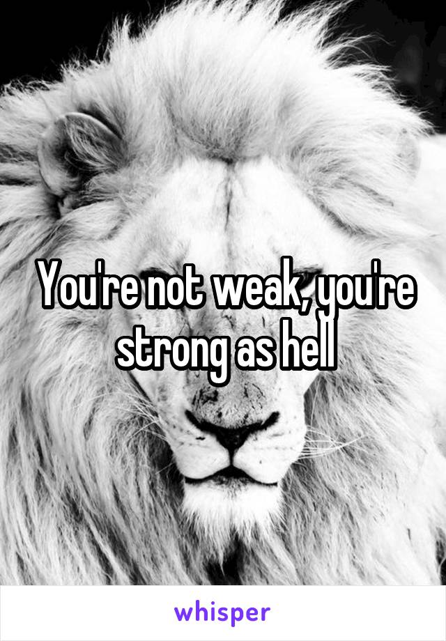 You're not weak, you're strong as hell