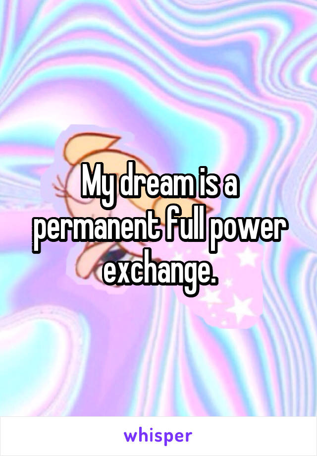 My dream is a permanent full power exchange.