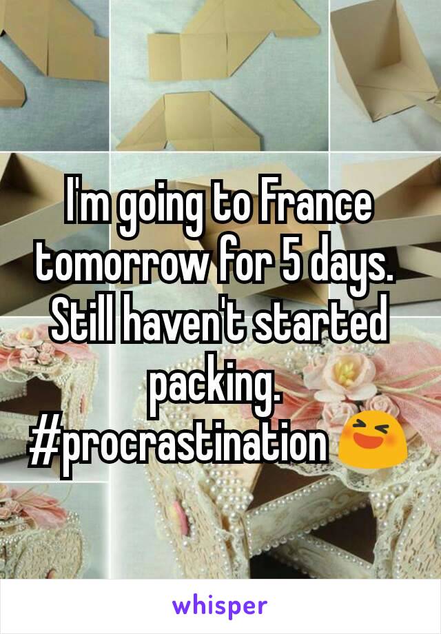 I'm going to France tomorrow for 5 days. 
Still haven't started packing. 
#procrastination 😆