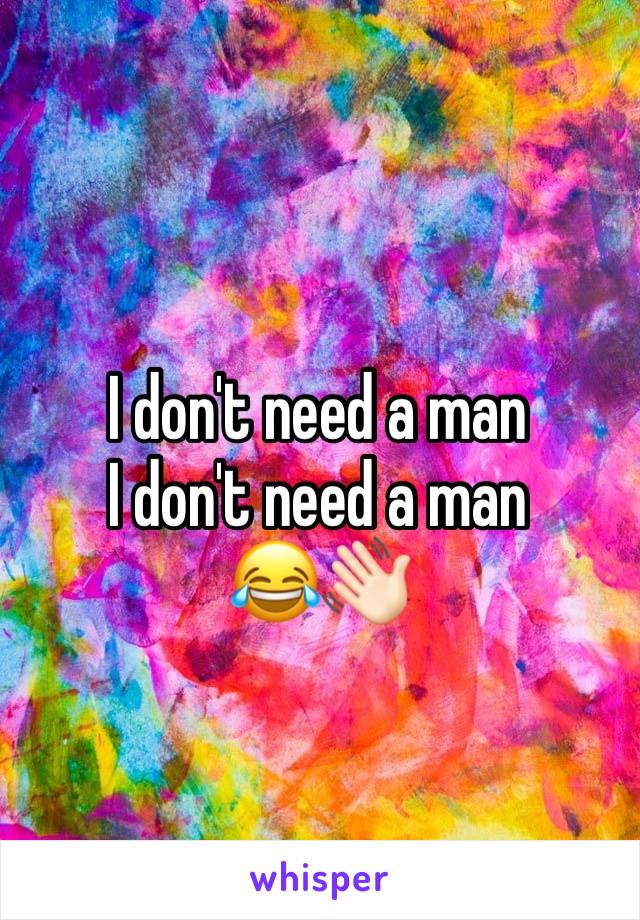 I don't need a man 
I don't need a man
😂👋🏻