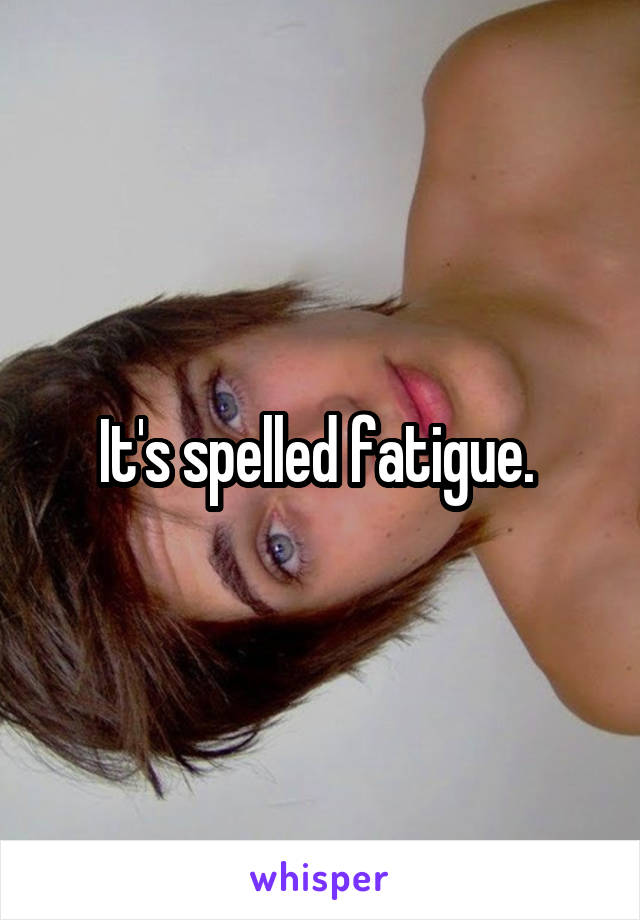 It's spelled fatigue. 