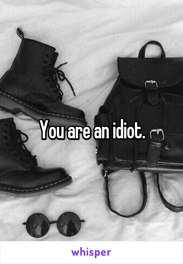 You are an idiot.