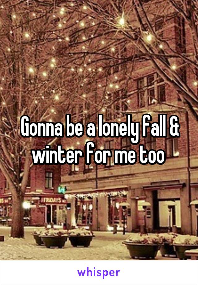 Gonna be a lonely fall & winter for me too 