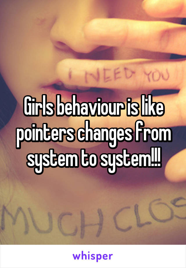 Girls behaviour is like pointers changes from system to system!!!