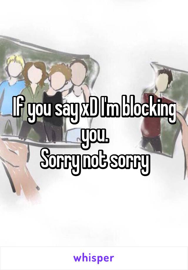 If you say xD I'm blocking you.
Sorry not sorry