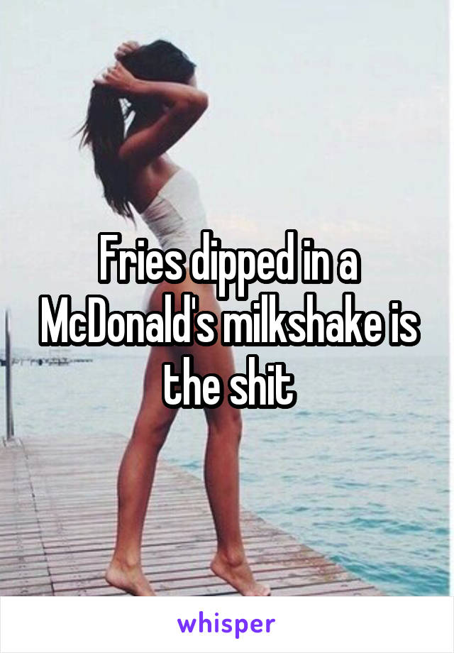 Fries dipped in a McDonald's milkshake is the shit