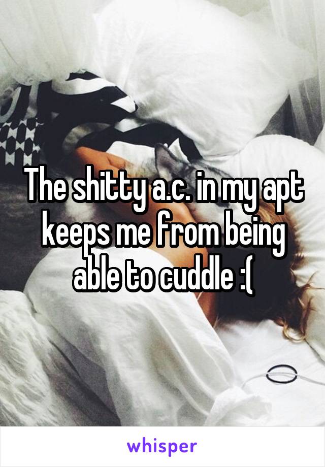 The shitty a.c. in my apt keeps me from being able to cuddle :(