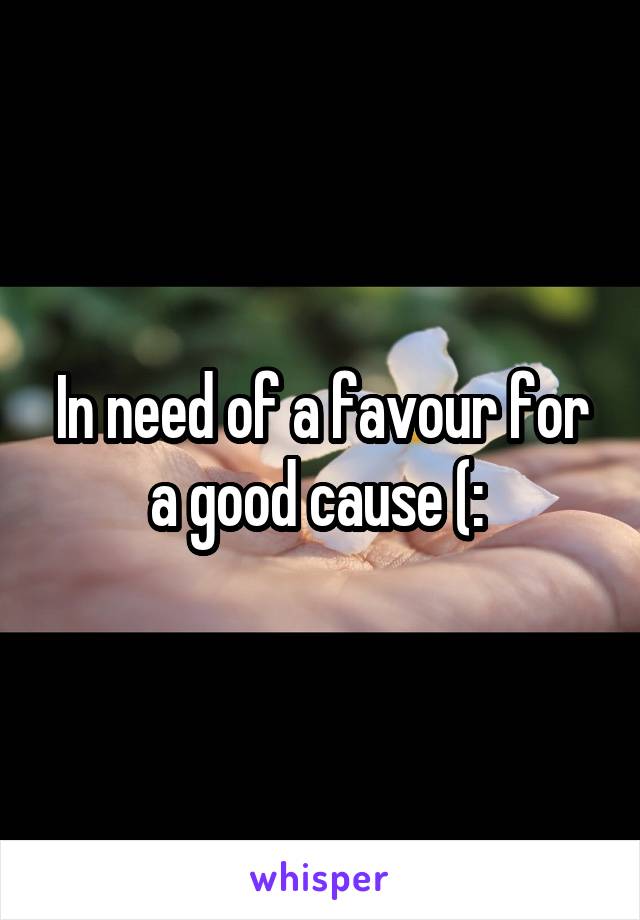 In need of a favour for a good cause (: 