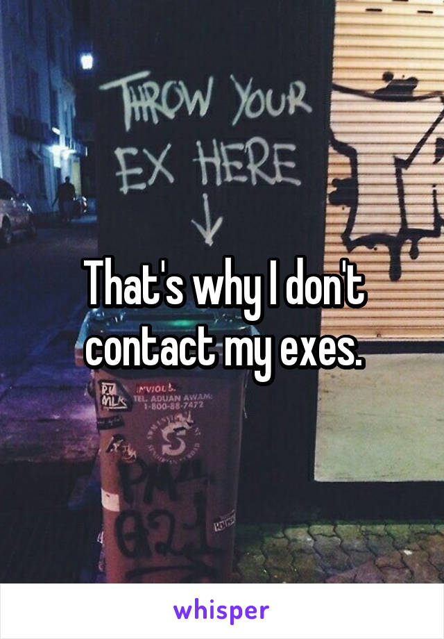 That's why I don't contact my exes.