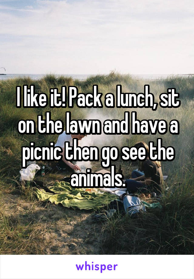 I like it! Pack a lunch, sit on the lawn and have a picnic then go see the animals.