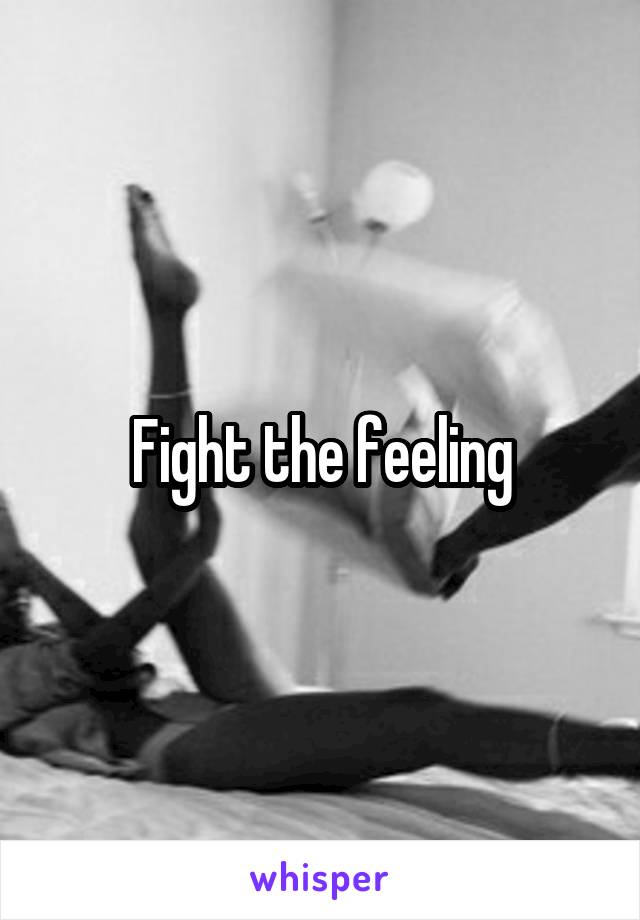 Fight the feeling