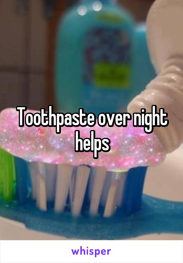 Toothpaste over night helps