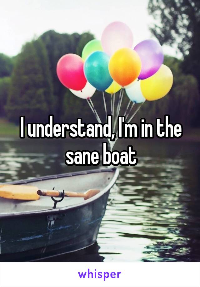 I understand, I'm in the sane boat