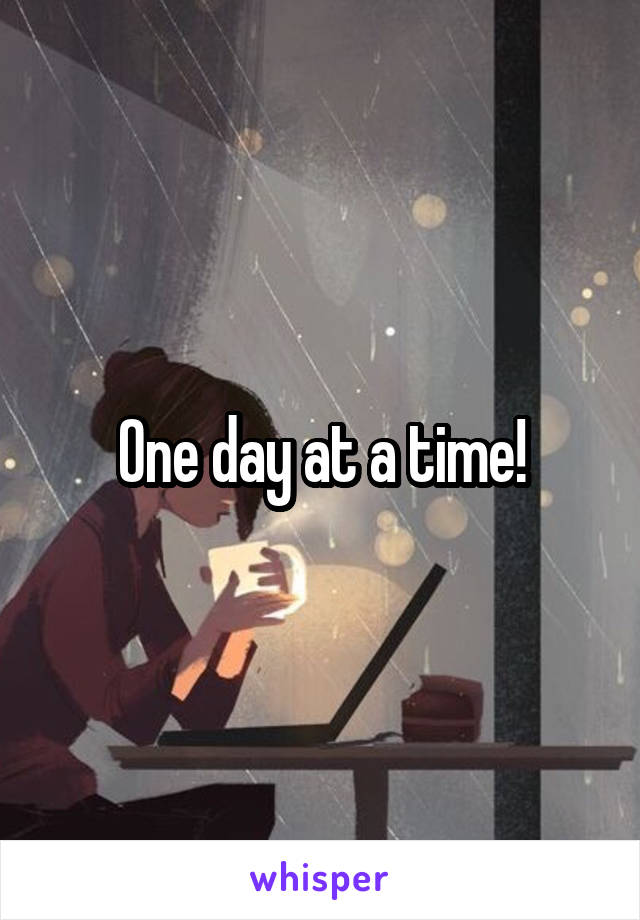 One day at a time!