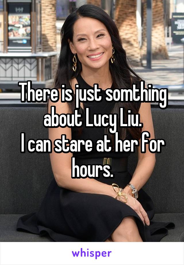There is just somthing about Lucy Liu.
I can stare at her for hours.