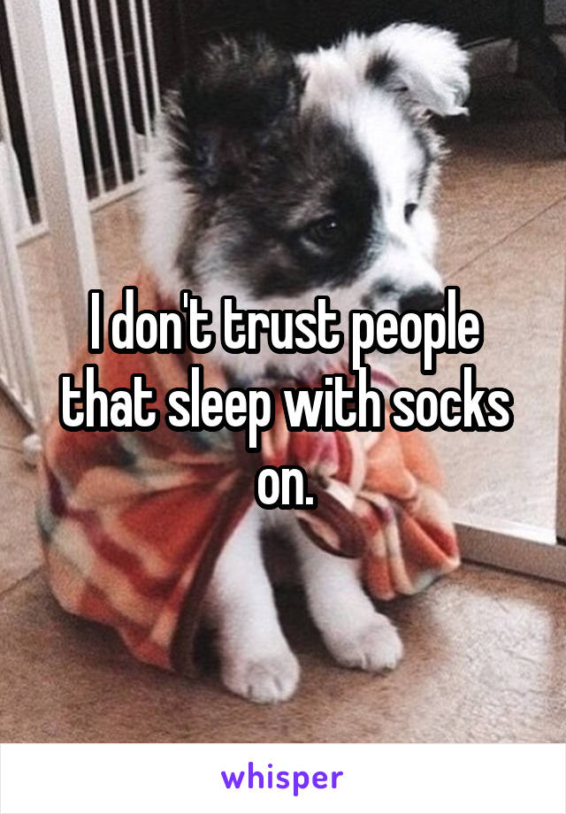 I don't trust people that sleep with socks on.