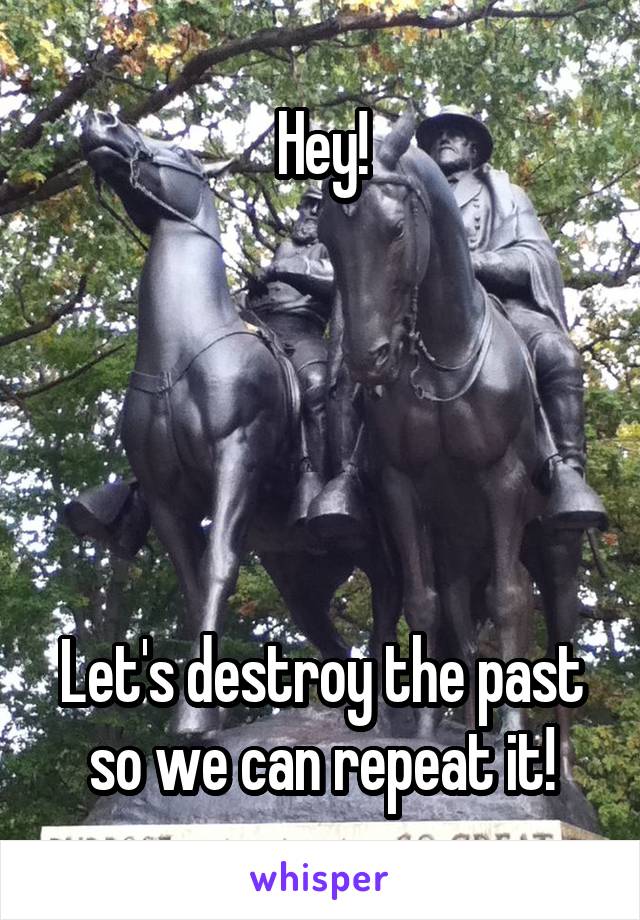 Hey!





Let's destroy the past so we can repeat it!