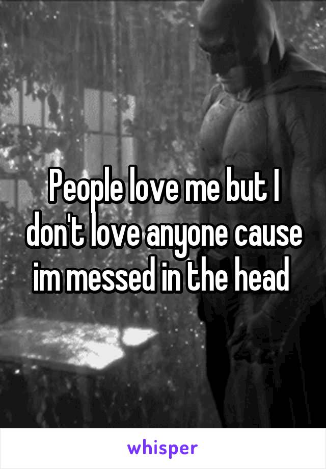 People love me but I don't love anyone cause im messed in the head 