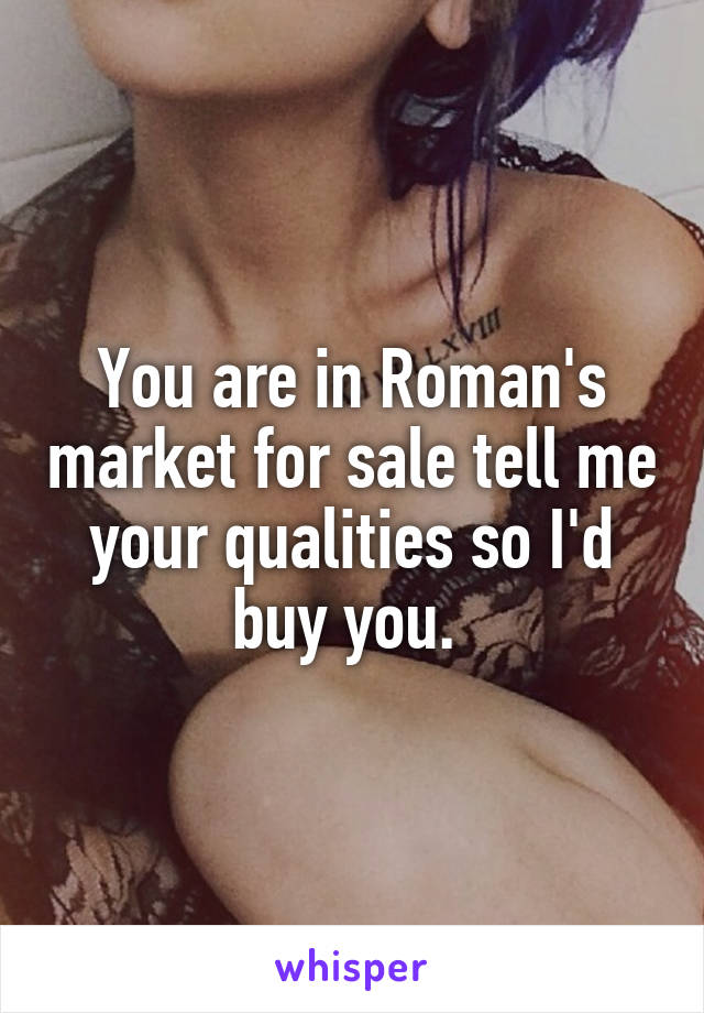 You are in Roman's market for sale tell me your qualities so I'd buy you. 