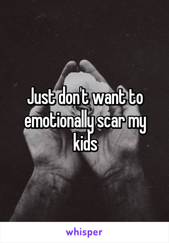 Just don't want to emotionally scar my kids