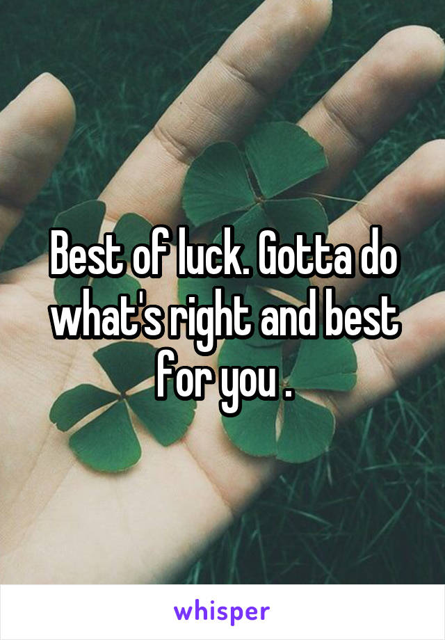 Best of luck. Gotta do what's right and best for you .