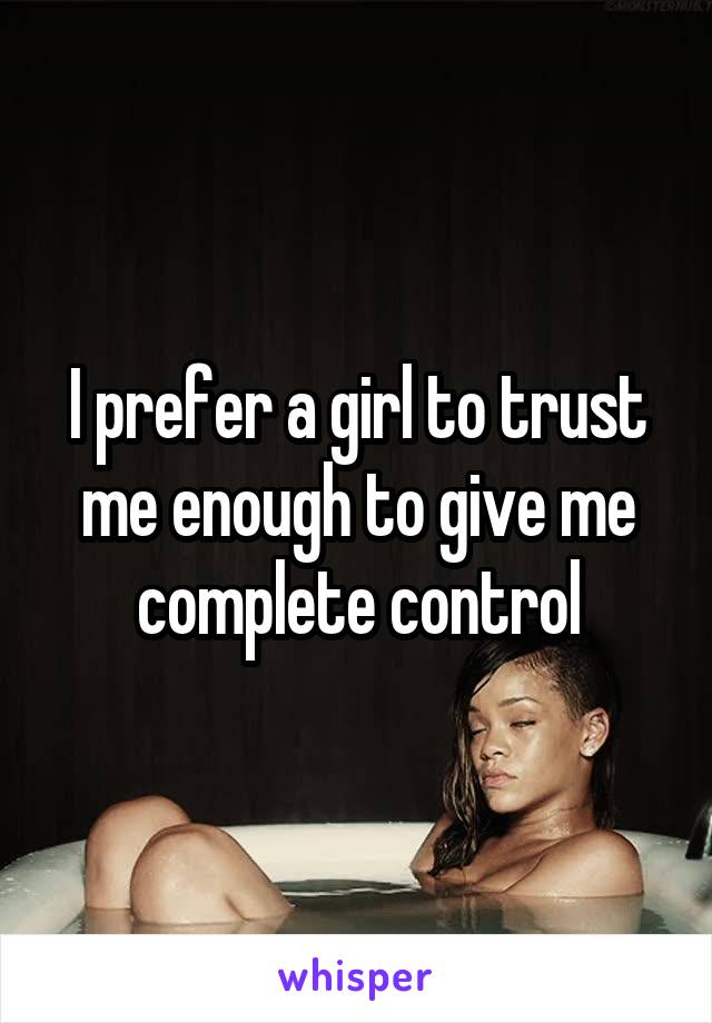 I prefer a girl to trust me enough to give me complete control