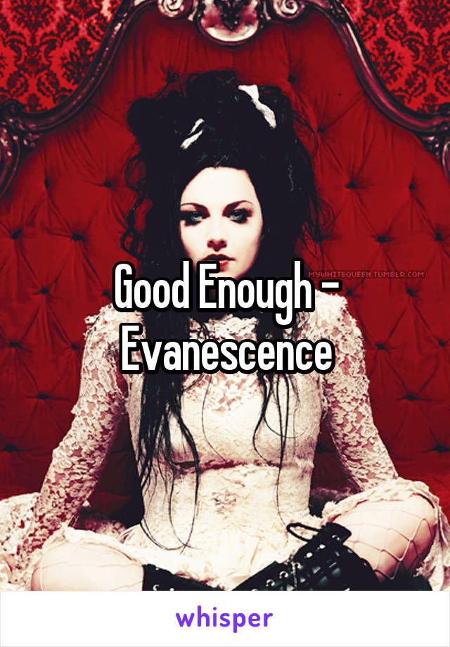 Good Enough - Evanescence