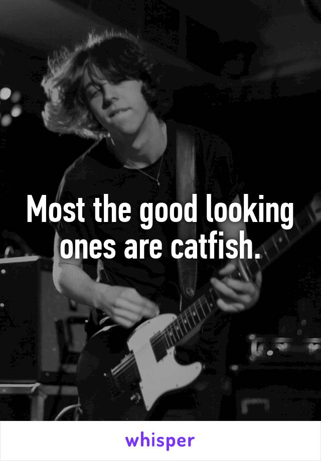 Most the good looking ones are catfish.