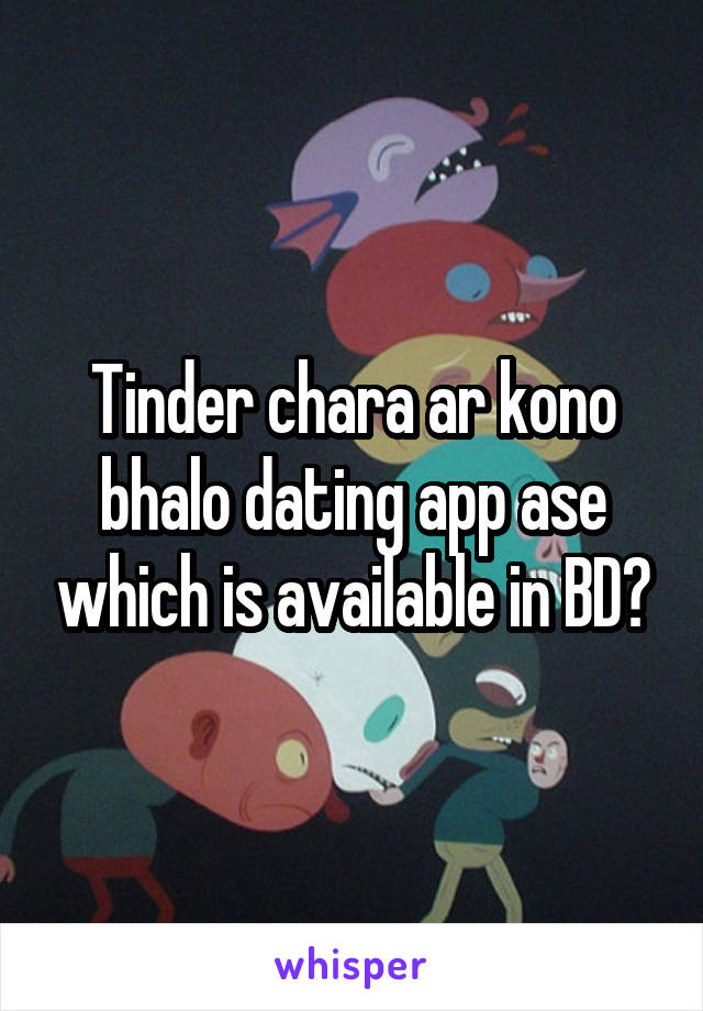 Tinder chara ar kono bhalo dating app ase which is available in BD?