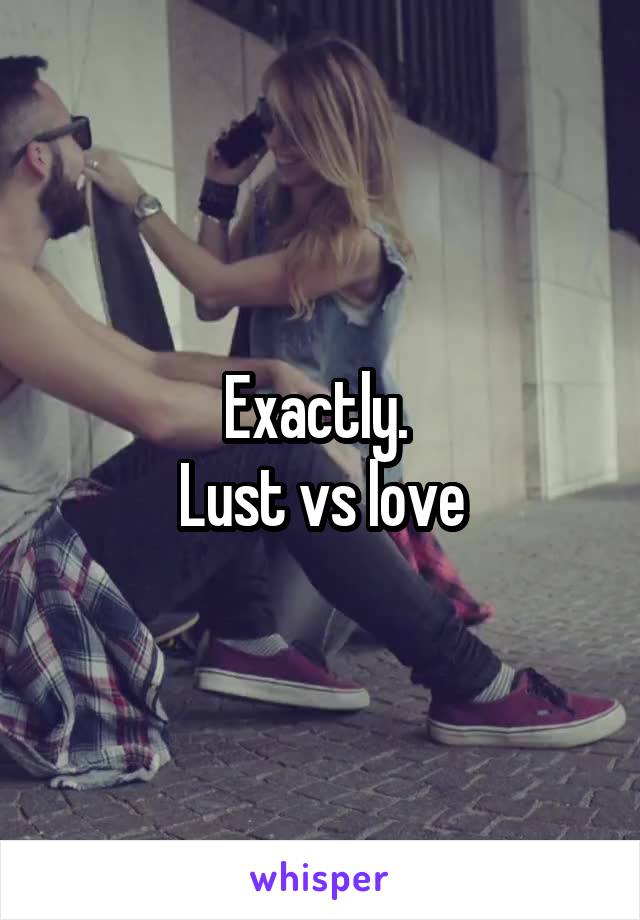 Exactly. 
Lust vs love